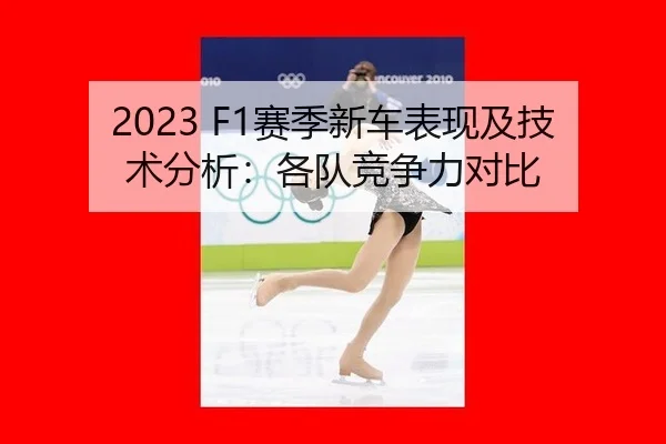 2023 F1赛季新车表现及技术分析：各队竞争力对比