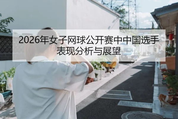 2026年女子网球公开赛中中国选手表现分析与展望