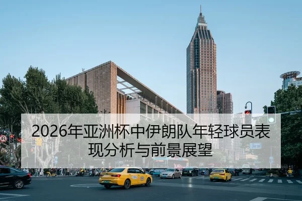 2026年亚洲杯中伊朗队年轻球员表现分析与前景展望