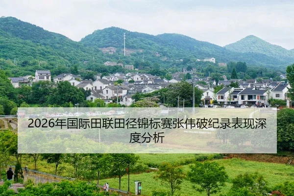 2026年国际田联田径锦标赛张伟破纪录表现深度分析