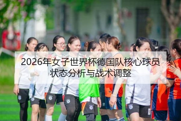 2026年女子世界杯德国队核心球员状态分析与战术调整