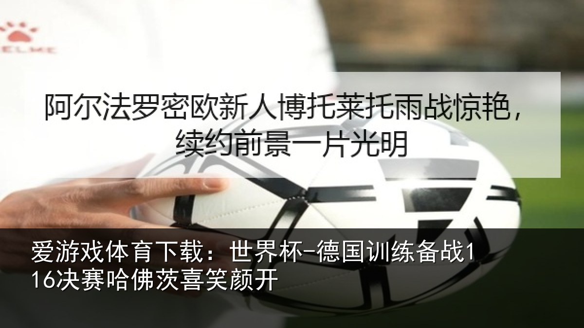爱游戏体育下载:世界杯-德国训练备战决相关情况