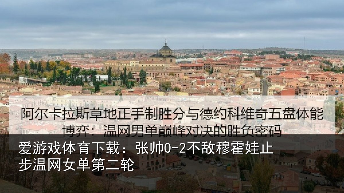 爱游戏体育下载:张帅0-2不敌穆霍娃止步温网女单第二轮