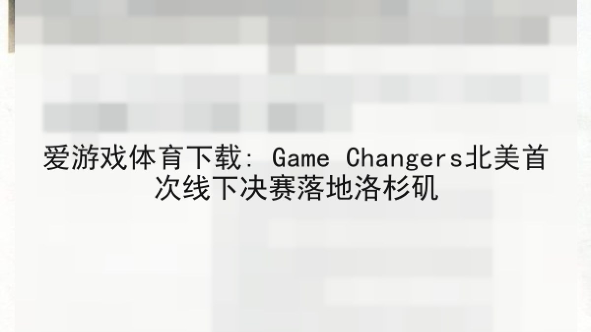爱游戏体育下载: Game Changers北美首次线下决赛落地洛杉矶 爱游戏体育下载: Game Changers北美首次线下决赛落地洛杉矶