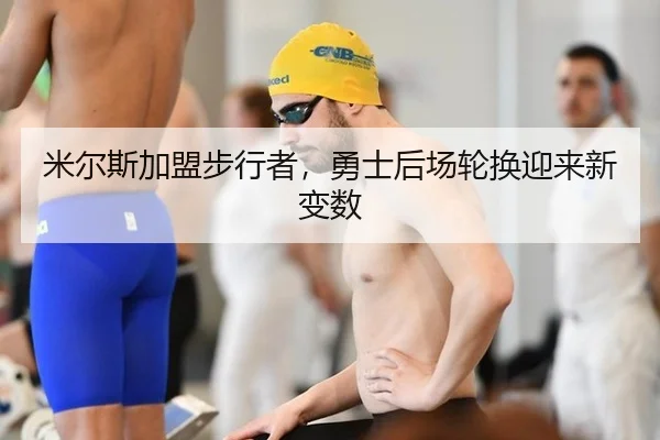 米尔斯加盟步行者，勇士后场轮换迎来新变数